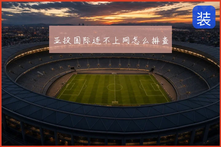 亚投国际连不上网怎么排查