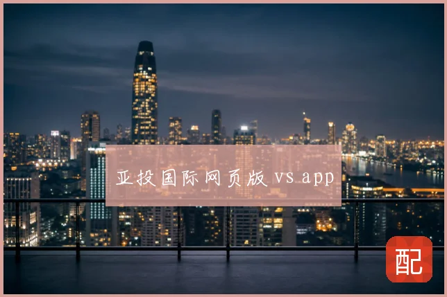 亚投国际网页版 vs app